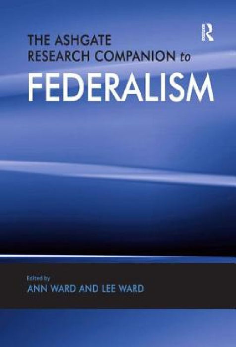 The Ashgate Research Companion to Federalism  by Ann Ward