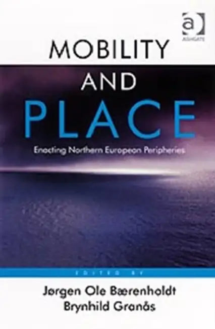 Mobility and Place: Enacting Northern European Peripheries by Jørgen Ole Bærenholdt, Brynhild Granås