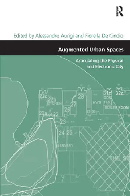 Augmented Urban Spaces: Articulating the Physical and Electronic City by Fiorella De Cindio