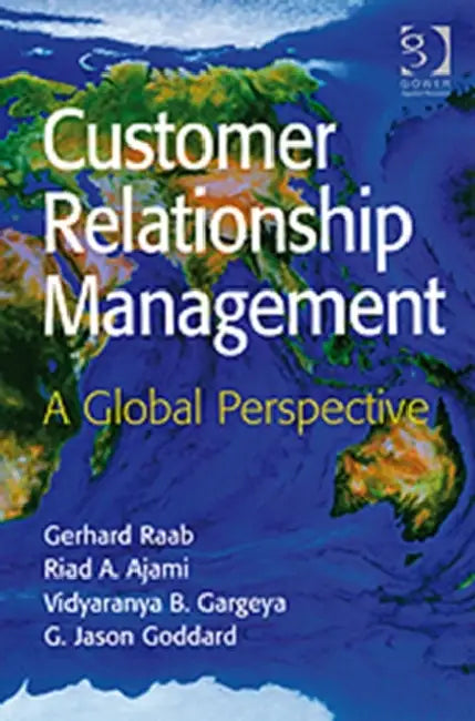 Customer Relationship Management: A Global Perspective by Gerhard Raab, Riad A. Ajami, G. Jason Goddard