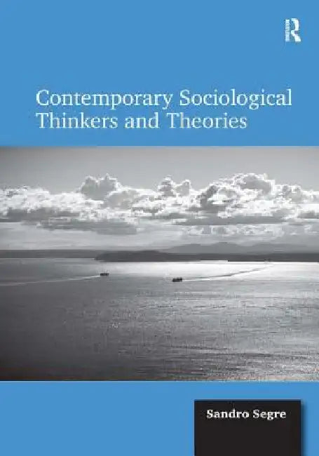 Contemporary Sociological Thinkers and Theories by Sandro Segre