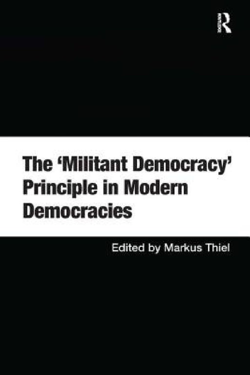 The 'Militant Democracy' Principle in Modern Democracies  by Markus Thiel
