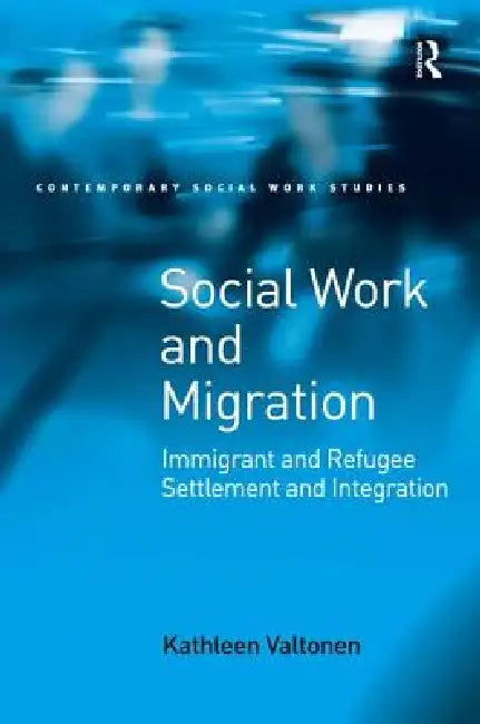 Social Work and Migration: Immigrant and Refugee Settlement and Integration by Kathleen Valtonen