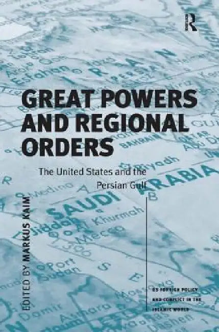 Great Powers and Regional Orders: The United States and the Persian Gulf by Markus Kaim