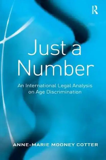 Just A Number: An International Legal Analysis on Age Discrimination by Anne-Marie Mooney Cotter