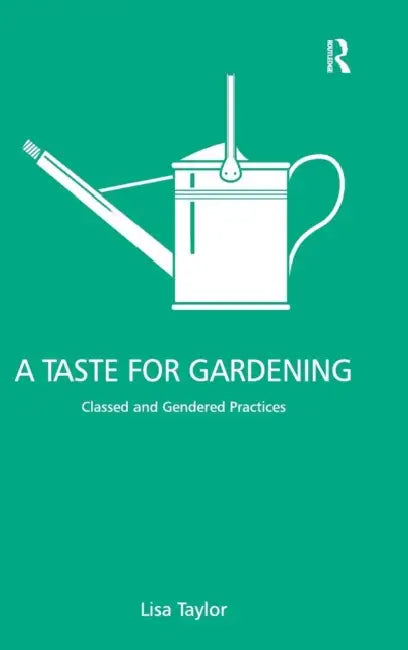 A Taste for Gardening: Classed and Gendered Practices by Lisa Taylor