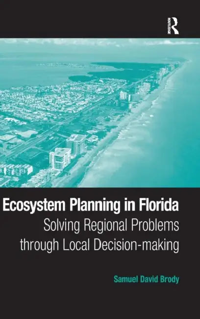 Ecosystem Planning in Florida: Solving Regional Problems through Local Decision-making by Samuel David Brody