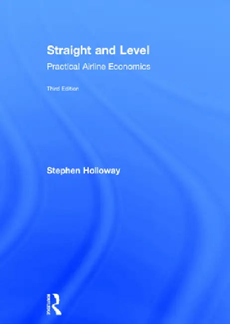 Straight and Level: Practical Airline Economics by Stephen Holloway