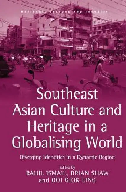 Southeast Asian Culture and Heritage in a Globalising World: Diverging Identities in a Dynamic Region by Rahil Ismail