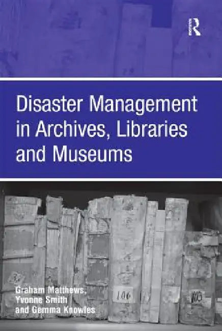 Disaster Management in Archives, Libraries, and Museums by Graham Matthews