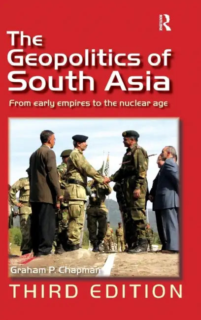 The Geopolitics of South Asia: From Early Empires to the Nuclear Age by Graham P. Chapman