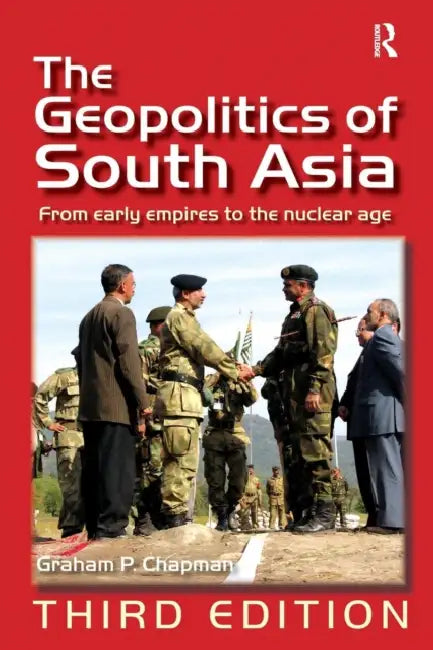 The Geopolitics of South Asia: From Early Empires to the Nuclear Age by Graham P. Chapman