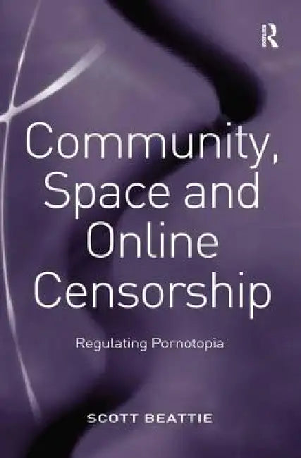 Community, Space and Online Censorship: Regulating Pornotopia by Scott Beattie