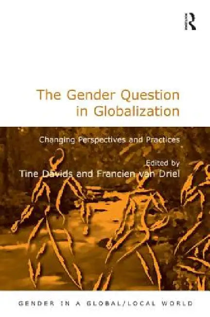 The Gender Question in Globalization: Changing Perspectives and Practices by Francien Van Driel