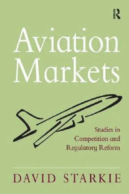 Aviation Markets: Studies in Competition and Regulatory Reform by David Starkie