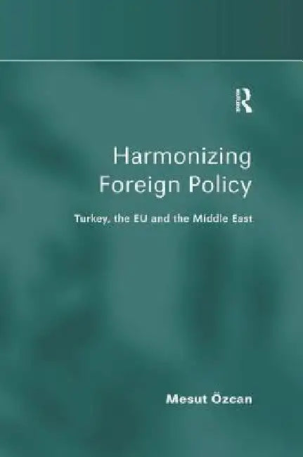 Harmonizing Foreign Policy: Turkey, the EU and the Middle East by Mesut Özcan