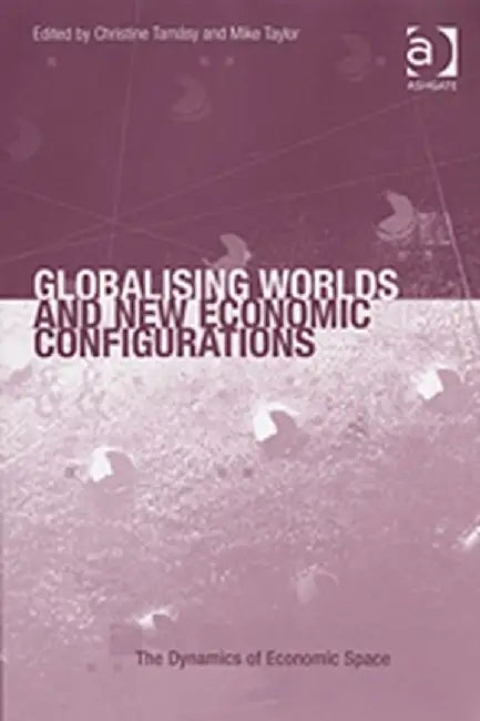 Globalising Worlds And New Economic Configurations by Christine Tamasy, Mike Taylor