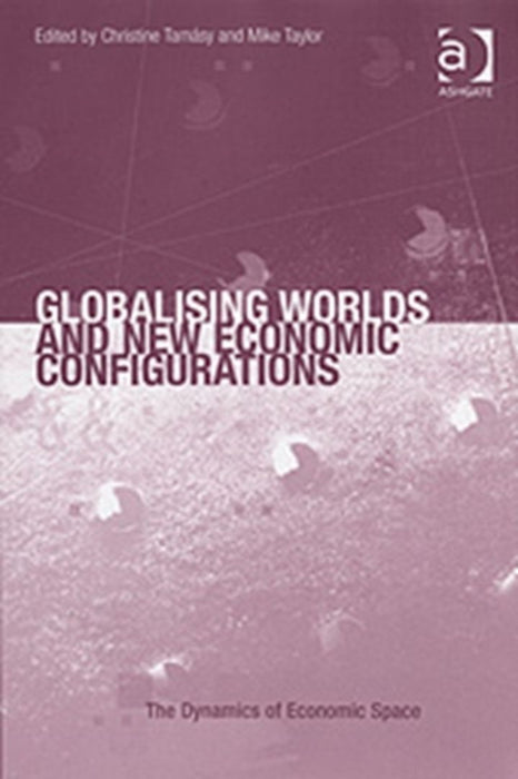 Globalising Worlds And New Economic Configurations by Christine Tamasy, Mike Taylor