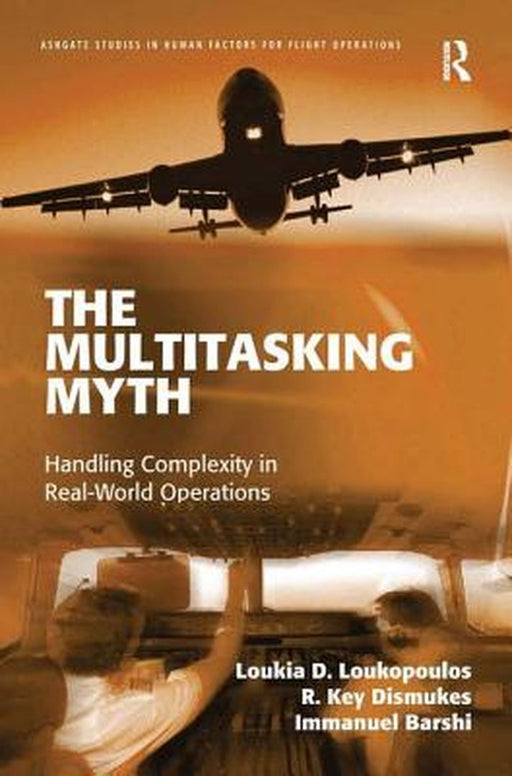 The Multitasking Myth: Handling Complexity in Real-world Operations by Loukia D. Loukopoulos, R.Key Dismukes, Immanuel Barshi