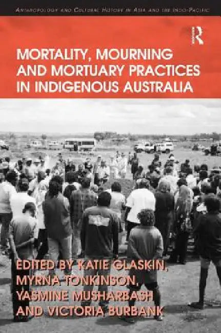 Mortality, Mourning and Mortuary Practices in Indigenous Australia by Myrna Tonkinson