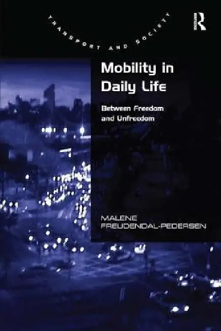 Mobility in Daily Life: Between Freedom and Unfreedom by Malene Freudendal-Pedersen