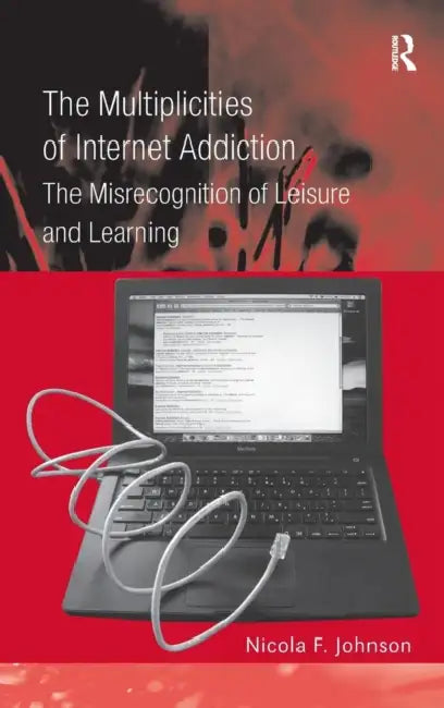 The Multiplicities of Internet Addiction: The Misrecognition of Leisure and Learning by Nicola F. Johnson