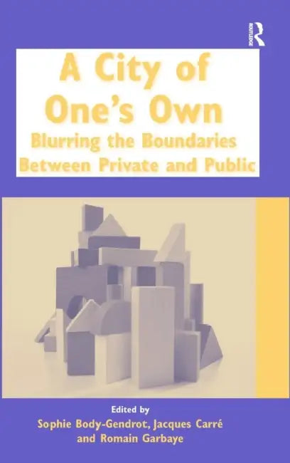 A City of One's Own: Blurring the Boundaries Between Private and Public by Sophie Body-Gendrot, Jacques Carré