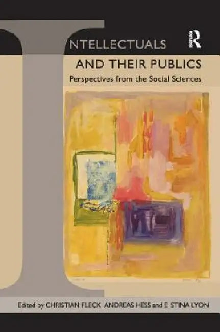 Intellectuals and Their Publics: Perspectives from the Social Sciences by Christian Fleck