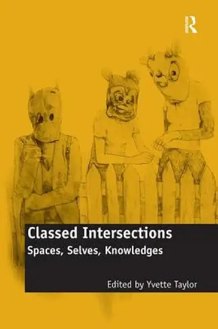 Classed Intersections: Spaces, Selves, Knowledges by Yvette Taylor