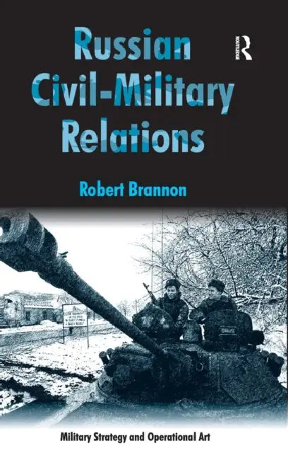Russian Civil-Military Relations by Robert Brannon