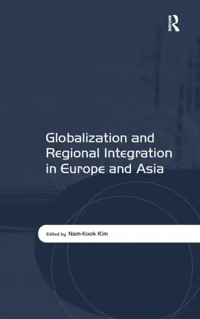 Globalization and Regional Integration in Europe and Asia by Nam-Kook Kim