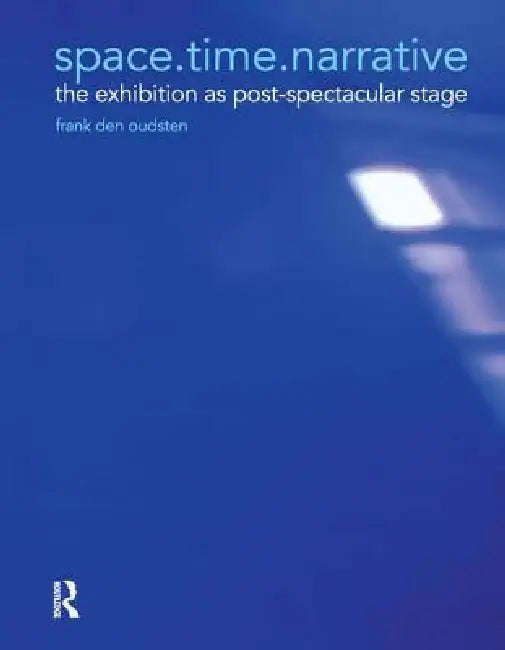 Space.Time.Narrative: The Exhibition as Post-Spectacular Stage by Frank Den Oudsten