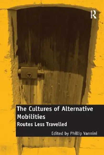The Cultures of Alternative Mobilities: Routes Less Travelled by Phillip Vannini