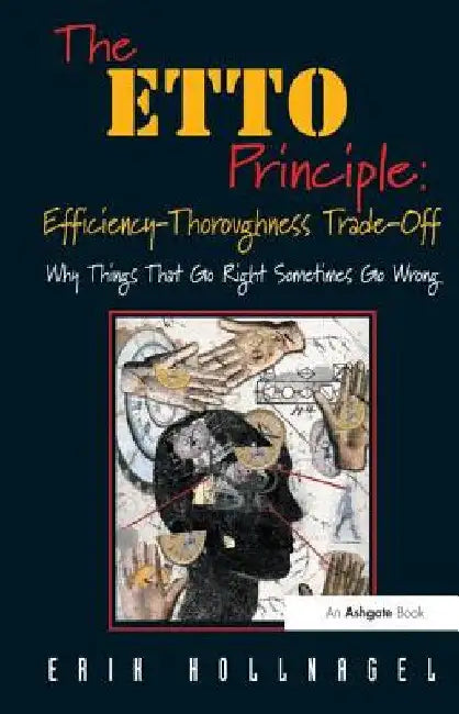 The Etto Principle: Efficiency-Thoroughness Trade-Off: Why Things That Go Right Sometimes Go Wrong by Hollnagel, Erik
