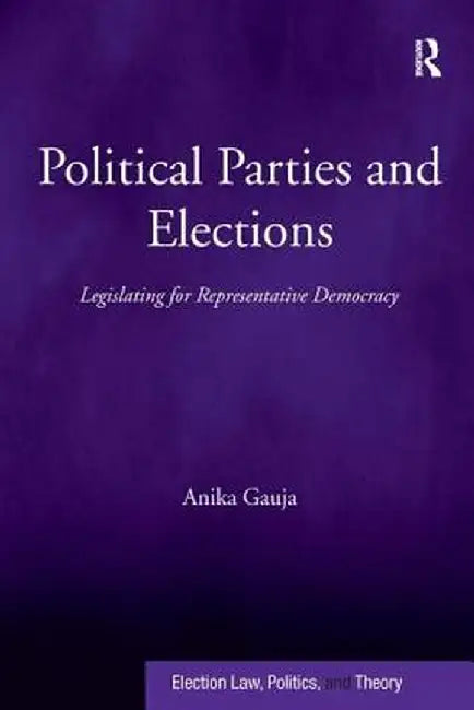 Political Parties and Elections: Legislating for Representative Democracy by Anika Gauja