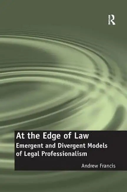 At the Edge of Law: Emergent and Divergent Models of Legal Professionalism by Andrew Francis