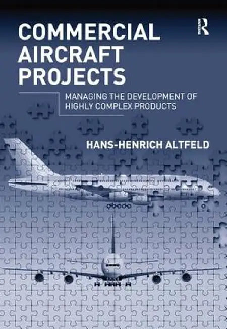 Commercial Aircraft Projects: Managing the Development of Highly Complex Products by Hans-Henrich Altfeld