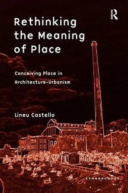 Rethinking the Meaning of Place: Conceiving Place in Architecture-Urbanism by Lineu Castello