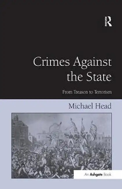 Crimes Against The State: From Treason to Terrorism by Michael Head