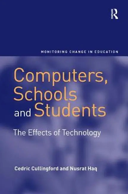 Computers, Schools And Students: The Effects of Technology by Cedric Cullingford, Nusrat Haq