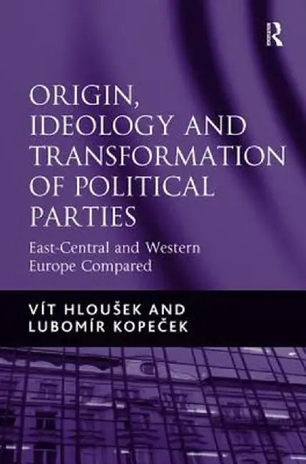 Origin, Ideology and Transformation of Political Parties: East-Central and Western Europe Compared by Vít Hloušek