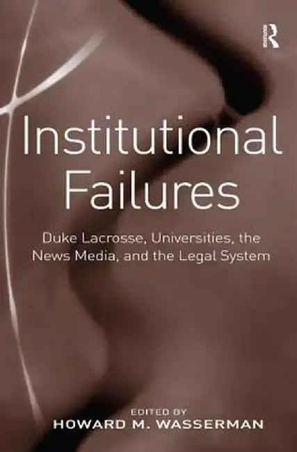 Institutional Failures: Duke Lacrosse, Universities, the News Media, and the Legal System by Howard M. Wasserman