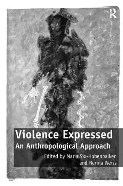 Violence Expressed: An Anthropological Approach by Maria Six-Hohenbalken