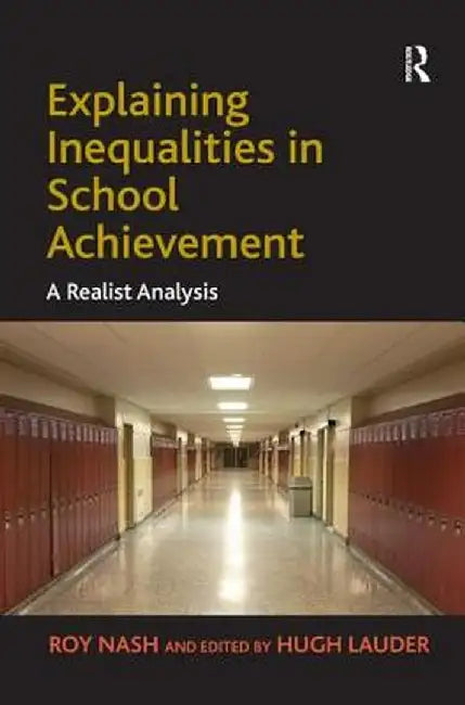 Explaining Inequalities in School Achievement: A Realist Analysis by Roy Nash