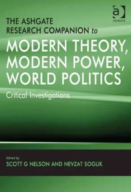 The Ashgate Research Companion to Modern Theory, Modern Power, World Politics: Critical Investigations by Nevzat Soguk