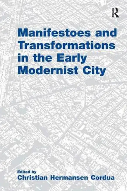 Manifestoes and Transformations in the Early Modernist City by Christian Hermans Cordua