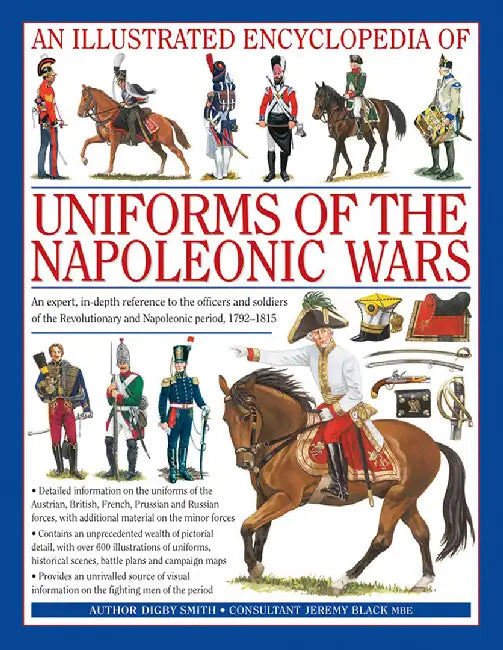 An Illustrated Encyclopedia: Uniforms of the Napoleonic Wars: An Expert, In-Depth Reference to the Officers and Soldiers of the Revolutionary and Napo by Digby Smith