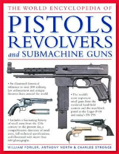 The World Encyclopedia of Pistols, Revolvers and Submachine Guns by William Fowler, Anthony North, Charles Stronge