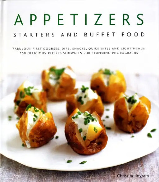 Appetizers, Starters and Buffet Food: Fabulous First Courses, Dips, Snacks, Quick Bites and Light Meals: 150 Delicious Recipes Shown in 250 Stunning P by Christine Ingram