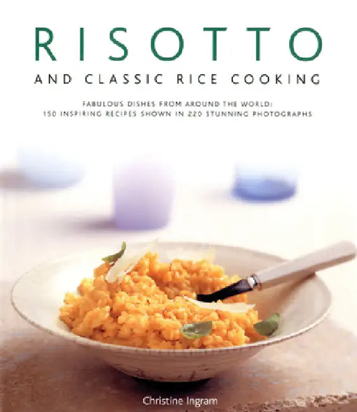 Risotto and Classic Rice Cooking: Fabulous Dishes from Around the World: 150 Inspiring Recipes Shown in 220 Stunning Photographs by Christine Ingram